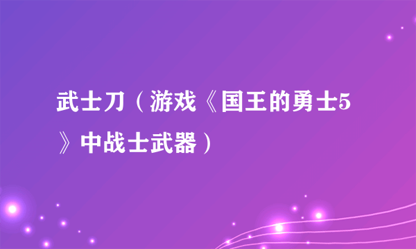 武士刀（游戏《国王的勇士5》中战士武器）