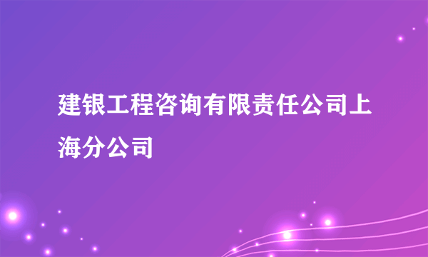 建银工程咨询有限责任公司上海分公司