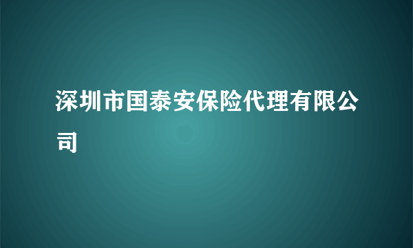 深圳市国泰安保险代理有限公司