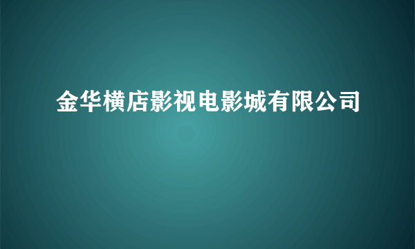 金华横店影视电影城有限公司