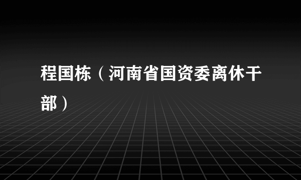 程国栋（河南省国资委离休干部）