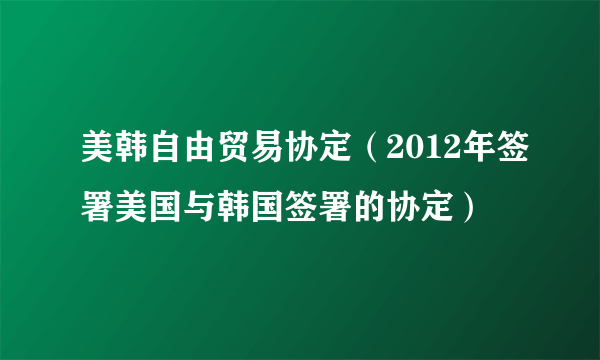 美韩自由贸易协定（2012年签署美国与韩国签署的协定）