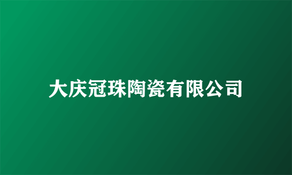 大庆冠珠陶瓷有限公司