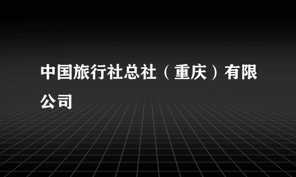 中国旅行社总社（重庆）有限公司