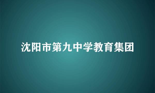 沈阳市第九中学教育集团