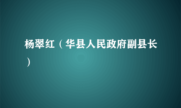 杨翠红（华县人民政府副县长）