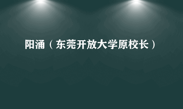 阳涌（东莞开放大学原校长）