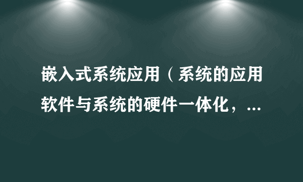 嵌入式系统应用（系统的应用软件与系统的硬件一体化，类似于BIOS的工作方式）