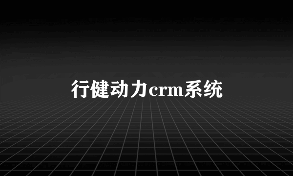 行健动力crm系统