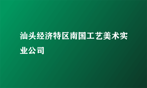 汕头经济特区南国工艺美术实业公司