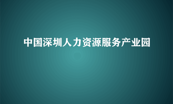 中国深圳人力资源服务产业园