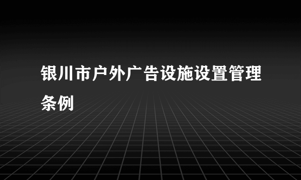 银川市户外广告设施设置管理条例