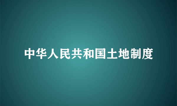 中华人民共和国土地制度