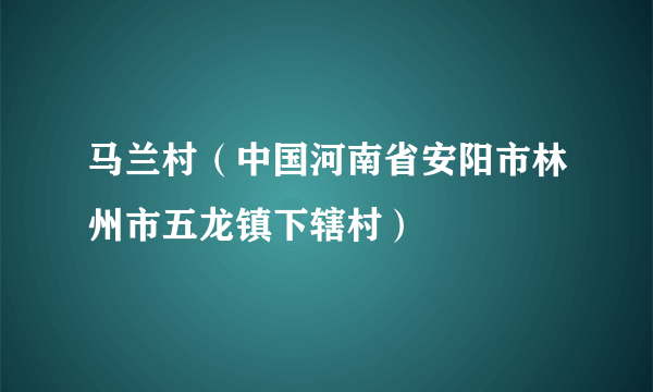 马兰村（中国河南省安阳市林州市五龙镇下辖村）