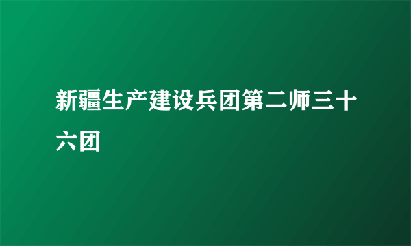 新疆生产建设兵团第二师三十六团