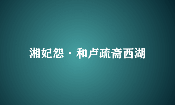 湘妃怨·和卢疏斋西湖