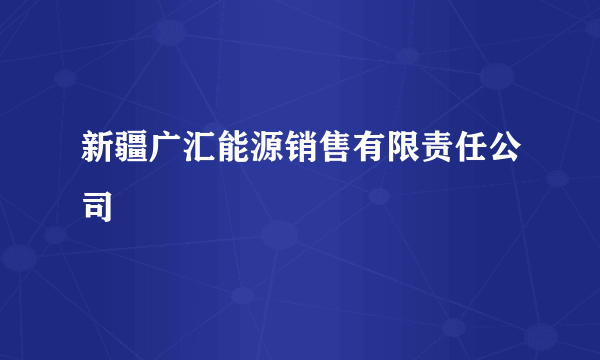 新疆广汇能源销售有限责任公司