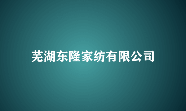 芜湖东隆家纺有限公司