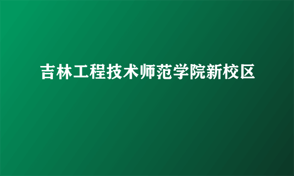 吉林工程技术师范学院新校区