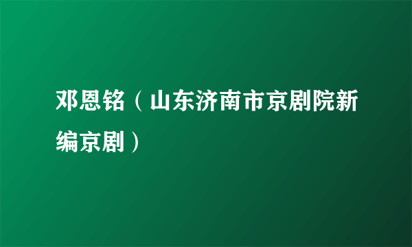 邓恩铭（山东济南市京剧院新编京剧）