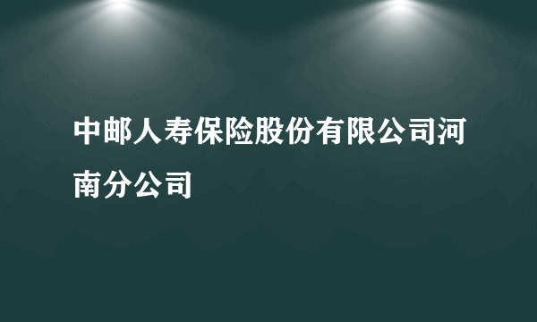 中邮人寿保险股份有限公司河南分公司