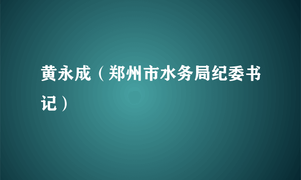 黄永成（郑州市水务局纪委书记）