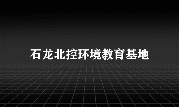 石龙北控环境教育基地