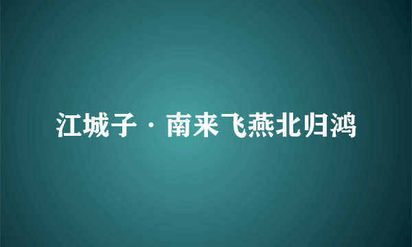 江城子·南来飞燕北归鸿