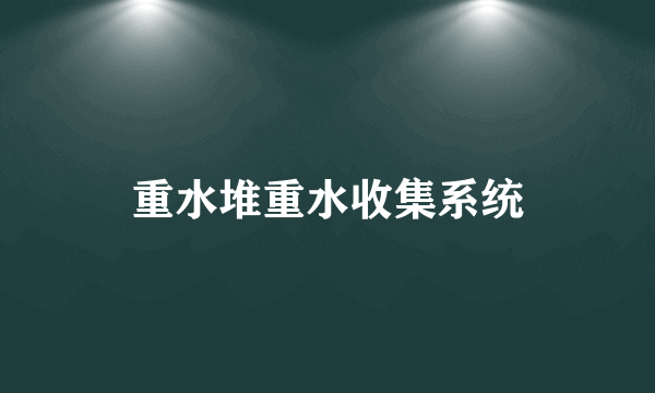 重水堆重水收集系统