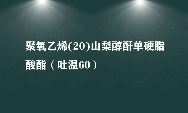 聚氧乙烯(20)山梨醇酐单硬脂酸酯（吐温60）