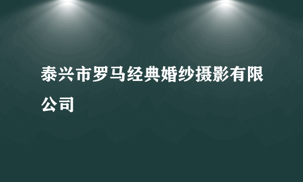 泰兴市罗马经典婚纱摄影有限公司