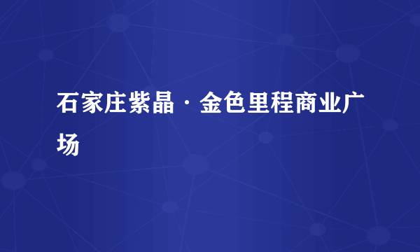 石家庄紫晶·金色里程商业广场