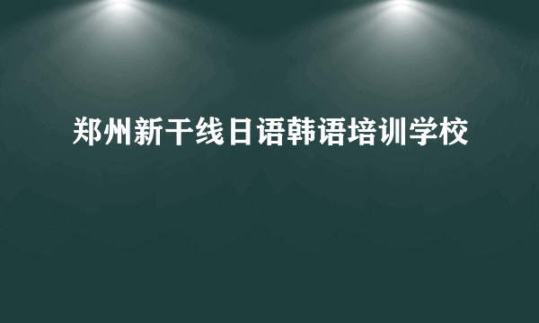 郑州新干线日语韩语培训学校