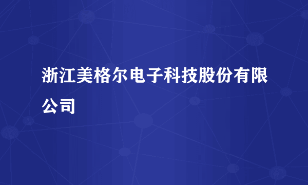 浙江美格尔电子科技股份有限公司