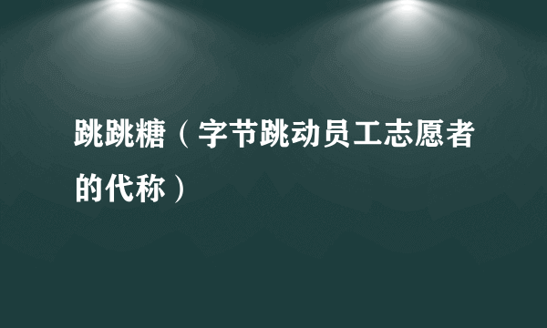 跳跳糖（字节跳动员工志愿者的代称）