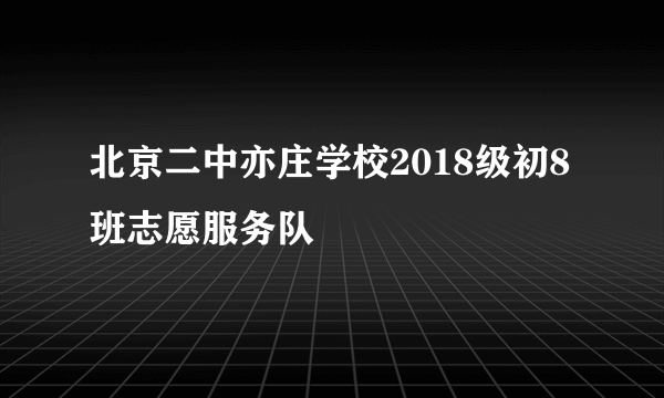 北京二中亦庄学校2018级初8班志愿服务队