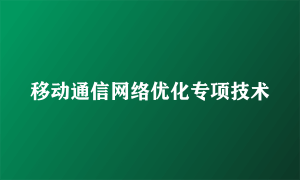 移动通信网络优化专项技术