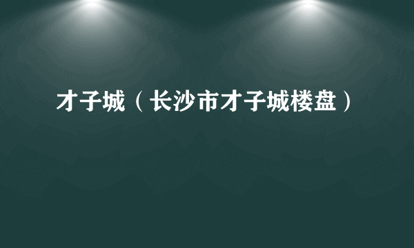 才子城（长沙市才子城楼盘）