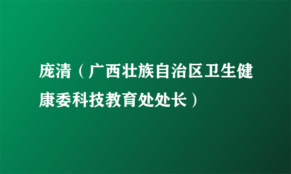 庞清（广西壮族自治区卫生健康委科技教育处处长）