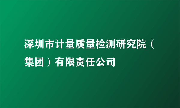 深圳市计量质量检测研究院（集团）有限责任公司