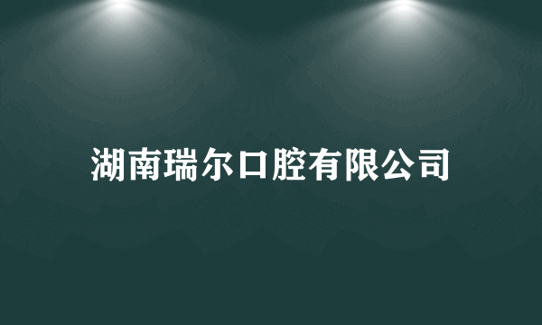 湖南瑞尔口腔有限公司