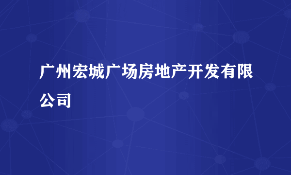 广州宏城广场房地产开发有限公司