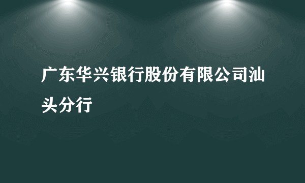 广东华兴银行股份有限公司汕头分行