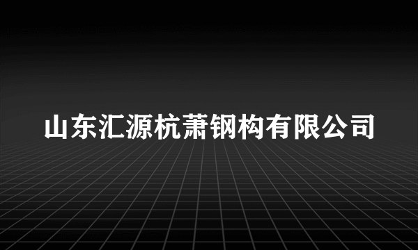 山东汇源杭萧钢构有限公司