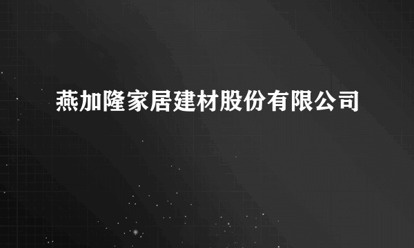 燕加隆家居建材股份有限公司