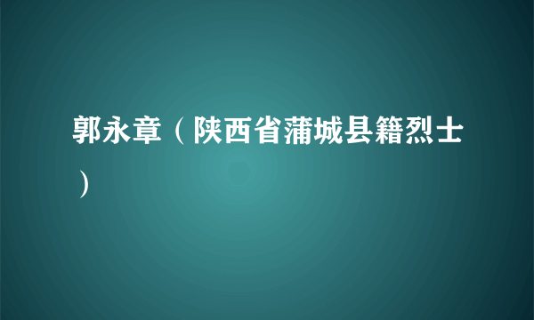 郭永章（陕西省蒲城县籍烈士）