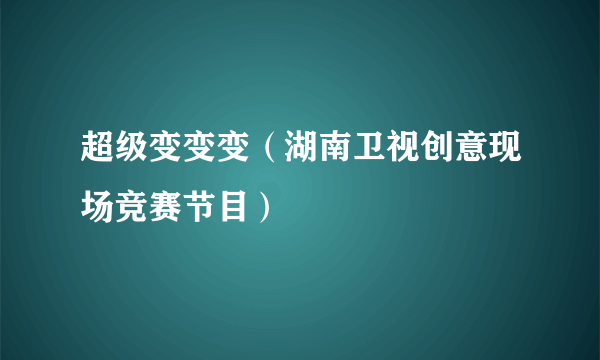 超级变变变（湖南卫视创意现场竞赛节目）