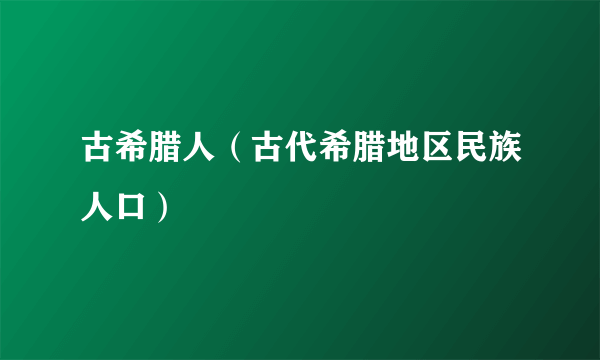 古希腊人（古代希腊地区民族人口）