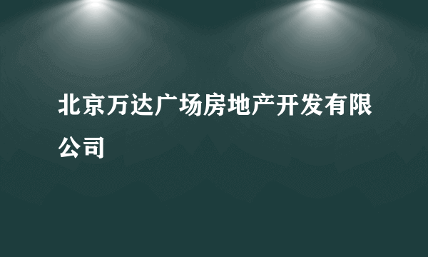 北京万达广场房地产开发有限公司