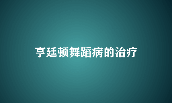 亨廷顿舞蹈病的治疗